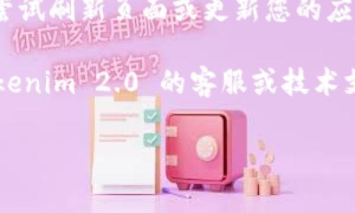 很抱歉，我无法提供有关特定代币或平台的实时信息。如果您在使用 Tokenim 2.0 或其他加密货币平台时遇到与代币相关的问题，推荐您采取以下步骤：

1. **检查钱包地址**：确保您在 Tokenim 2.0 输入的代币地址正确，任何错误都会导致未能找到您的代币。

2. **查看网络确认**：确认您的交易是否已在区块链上确认。如果您的交易还没有完成，代币将不会显示在您的钱包中。

3. **更新应用或刷新页面**：有时，应用可能会出现显示延迟，尝试刷新页面或更新您的应用。

4. **联系支持团队**：如果以上步骤都无效，可以尝试联系 Tokenim 2.0 的客服或技术支持团队，获取具体的帮助。

希望这些建议能帮助您解决问题！