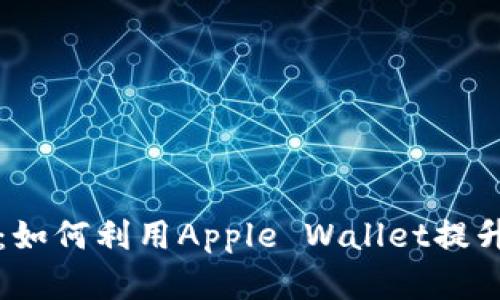数字钱包时代：如何利用Apple Wallet提升你的生活品质