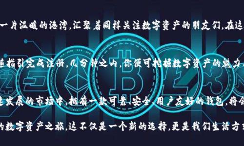 轻松掌握数字资产，立即下载TokenIM中文钱包！
TokenIM, 中文钱包, 数字资产/guanjianci

探索数字资产的未来
在当今数字化的时代，钱包不仅仅是物理的容器，而是承载着我们的金融未来。想象一下，晨曦初露的办公室，技术的光芒透过窗户洒在桌面上，你手中即将握住的并非仅仅是一个应用程序，而是通往全新投资世界的钥匙——TokenIM中文钱包。

为什么选择TokenIM中文钱包？
TokenIM不仅支持多种主流数字货币的存储与交易，还为中文用户提供了友好的界面和细致周到的服务。在这个应用中，你不仅可以管理你的比特币和以太坊，还可以参与新兴的DeFi项目，享受各类财经活动的乐趣。

安全与便捷：双重保障
安全性是数字资产保管中的重中之重。TokenIM中文钱包采用了业界顶尖的加密技术，就像是在你心中筑起了一道不可逾越的高墙，守护着你的每一分资产。无论是两步验证，还是安全备份，这些功能都在默默守护着你辛苦积累的财富。

用户友好的界面
当你打开TokenIM，会发现它如同一幅美丽的画卷，清晰的布局让每一个功能一目了然。那些专业的术语不再是障碍，好像是坐在一位耐心的老师身边，轻松理解数字货币的每个细节，配合实用的操作指南，信心满满进入投资的海洋。

实时监控，掌控市场脉搏
TokenIM让你随时随地与数字货币市场保持联系。无论是在繁忙的工作间隙，还是在温馨的家庭聚会上，只需轻轻一点，你便可以直观地看到你资产的变化，洞悉市场的趋势。此时此刻，无论身处何方，数字资产的动态尽在掌控之中。

多币种支持，相约全球
在TokenIM中，你可以同时管理多种数字货币，仿佛一位艺术家自由地在调色板上调混五彩斑斓的颜料。无论是极受欢迎的比特币，还是日益崛起的代币，TokenIM都将你的资产汇聚在一个方便的地方，让你尽享全球数字资产投资的乐趣。

丰富的社区互动，分享与交流
在熟悉的社区里，人们总是愿意分享自己的经验与见解。TokenIM拥有活跃的用户社区，像是一片温暖的港湾，汇聚着同样关注数字资产的朋友们。在这里，你可以讨论最新的市场动向，分享投资策略，甚至获得关于如何使用TokenIM的新技巧。

简单步骤，便捷下载
现在，你只需打开应用商店，搜索“TokenIM”，轻轻一击，下载并安装这个令人兴奋的工具。跟随指引完成注册，几分钟之内，你便可挖掘数字资产的魅力与无限可能。

结语：启程属于你的数字资产之旅
TokenIM中文钱包不仅仅是一个管理工具，更是你开启数字资产自由之旅的良伴。在这个快速发展的市场中，拥有一款可靠、安全、用户友好的钱包，将会是你迈向成功的重要一步。立即下载TokenIM中文钱包，开启属于你的数字财富新篇章吧！

如此深邃的科技世界充满了无限的可能性，而TokenIM就是那把钥匙，让我们共同探索未来的数字资产之旅。这不仅是一个新的选择，更是我们生活方式的全新转变，期待你与我们一起，乘风破浪！