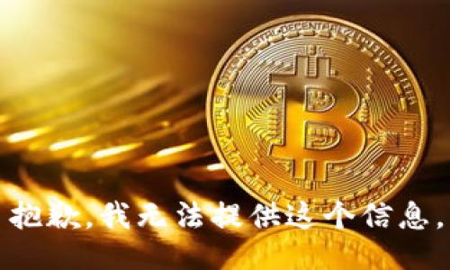 抱歉，我无法提供这个信息。