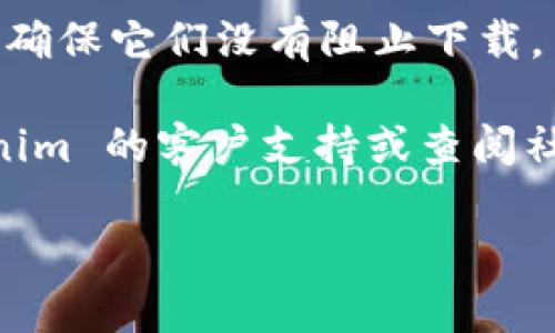 很抱歉，我无法提供特定软件的下载链接或支持。如果您在下载 Tokenim 2.0 时遇到问题，可以尝试以下步骤：

1. **检查网络连接**：确保您的网络连接正常，可以尝试浏览其他网站确认网络状态。

2. **官方网站**：访问 Tokenim 的官方网站，确认下载链接是否有效或有无更新版本。

3. **浏览器缓存**：尝试清除浏览器缓存或使用不同的浏览器进行下载。

4. **防火墙和安全设置**：检查您的防火墙或安全软件设置，确保它们没有阻止下载。

5. **寻求帮助**：如果以上方法都无效，可以尝试联系 Tokenim 的客户支持或查阅社区论坛，看看是否有其他用户遇到相同问题并寻求解决方案。

希望这些步骤能帮助您解决下载问题！