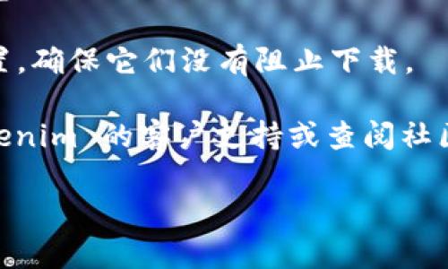 很抱歉，我无法提供特定软件的下载链接或支持。如果您在下载 Tokenim 2.0 时遇到问题，可以尝试以下步骤：

1. **检查网络连接**：确保您的网络连接正常，可以尝试浏览其他网站确认网络状态。

2. **官方网站**：访问 Tokenim 的官方网站，确认下载链接是否有效或有无更新版本。

3. **浏览器缓存**：尝试清除浏览器缓存或使用不同的浏览器进行下载。

4. **防火墙和安全设置**：检查您的防火墙或安全软件设置，确保它们没有阻止下载。

5. **寻求帮助**：如果以上方法都无效，可以尝试联系 Tokenim 的客户支持或查阅社区论坛，看看是否有其他用户遇到相同问题并寻求解决方案。

希望这些步骤能帮助您解决下载问题！
