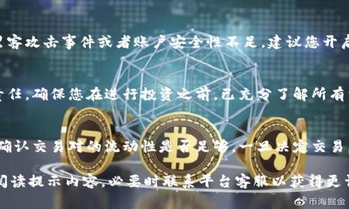关于Tokenim或其他加密货币平台提示风险的情况，通常有几个可能的原因。以下是一些常见原因和相应的建议：

1. **市场波动**  
   加密货币市场本身波动性较大，价格的剧烈变化可能会导致风险提示。这种情况下，建议您保持冷静，并密切关注市场动态。不妨考虑使用止损单等风险管理工具。

2. **合规性问题**  
   如果Tokenim平台在某些地区受到监管审查，可能会提示用户有关风险的信息。确保您了解当地法规，并确认您在使用该平台时的合法性。

3. **安全性风险**  
   某些平台可能会因为安全性问题发出风险警告，例如近期的黑客攻击事件或者账户安全性不足。建议您开启双重验证，定期更改密码，并使用强密码保护您的账户。

4. **用户协议和条款**  
   读懂平台的用户协议和条款，可以帮助您理解潜在的风险和责任。确保您在进行投资之前，已充分了解所有相关信息。

5. **流动性风险**  
   在流动性较低的交易市场中，用户可能面临买卖困难的风险。确认交易对的流动性是否足够，一旦决定交易，请确保您能以合理的价格成交。

如果您在使用Tokenim时遇到具体的风险提示，强烈建议您仔细阅读提示内容，必要时联系平台客服以获得更详细的信息和指导。在投资之前，务必做好充分的调研和风险评估。