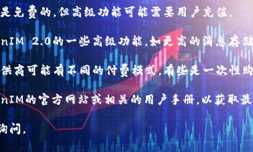 关于TokenIM 2.0是否需要充值的问题，具体回答通常取决于您使用该平台的方式和需求。以下是一些可能的情况：

1. **基础服务**：一些基础的服务可能是免费的，但高级功能可能需要用户充值。

2. **功能限制**：如果您希望使用TokenIM 2.0的一些高级功能，如更高的消息存储量或更快的服务速度，可能会需要充值。

3. **付款和订阅方式**：不同的服务提供商可能有不同的付费模式，有些是一次性购买，有些是基于订阅的。

4. **官方信息**：建议您直接查阅TokenIM的官方网站或相关的用户手册，以获取最准确的信息。

如果您还有其他具体问题，可以进一步询问。