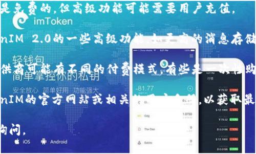 关于TokenIM 2.0是否需要充值的问题，具体回答通常取决于您使用该平台的方式和需求。以下是一些可能的情况：

1. **基础服务**：一些基础的服务可能是免费的，但高级功能可能需要用户充值。

2. **功能限制**：如果您希望使用TokenIM 2.0的一些高级功能，如更高的消息存储量或更快的服务速度，可能会需要充值。

3. **付款和订阅方式**：不同的服务提供商可能有不同的付费模式，有些是一次性购买，有些是基于订阅的。

4. **官方信息**：建议您直接查阅TokenIM的官方网站或相关的用户手册，以获取最准确的信息。

如果您还有其他具体问题，可以进一步询问。