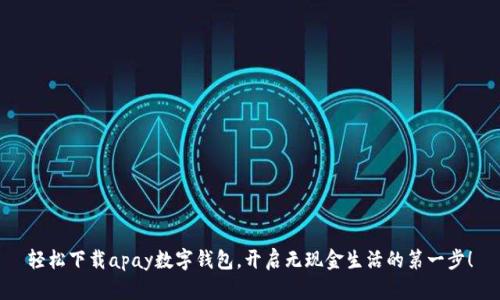 轻松下载apay数字钱包，开启无现金生活的第一步！