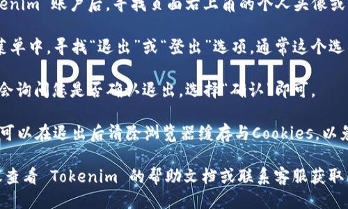 要退出 Tokenim 的登录，您可以按照以下步骤进行操作：

1. **进入账户设置**：首先，登录您的 Tokenim 账户后，寻找页面右上角的个人头像或用户名，点击进入账户设置。

2. **找到退出选项**：在账户设置页面的菜单中，寻找“退出”或“登出”选项，通常这个选项会在页面的底部或者是账户管理的部分。

3. **确认退出**：点击“退出”后，系统可能会询问您是否确认退出，选择“确认”即可。

4. **清除缓存（可选）**：为了确保安全，您可以在退出后清除浏览器缓存与Cookies，以免别人通过您的设备访问您的账户。

如果以上步骤在您的界面上有所不同，建议查看 Tokenim 的帮助文档或联系客服获取具体的退出方法。