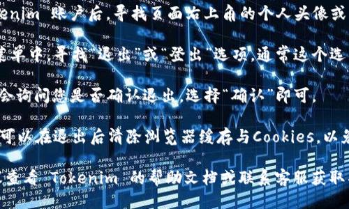 要退出 Tokenim 的登录，您可以按照以下步骤进行操作：

1. **进入账户设置**：首先，登录您的 Tokenim 账户后，寻找页面右上角的个人头像或用户名，点击进入账户设置。

2. **找到退出选项**：在账户设置页面的菜单中，寻找“退出”或“登出”选项，通常这个选项会在页面的底部或者是账户管理的部分。

3. **确认退出**：点击“退出”后，系统可能会询问您是否确认退出，选择“确认”即可。

4. **清除缓存（可选）**：为了确保安全，您可以在退出后清除浏览器缓存与Cookies，以免别人通过您的设备访问您的账户。

如果以上步骤在您的界面上有所不同，建议查看 Tokenim 的帮助文档或联系客服获取具体的退出方法。