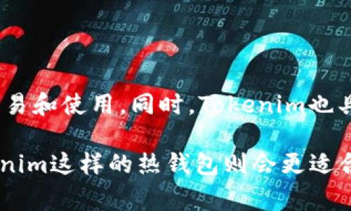 Tokenim并不是一个冷钱包，它是一种专注于数字资产管理的多功能应用，通常属于热钱包的范畴。热钱包是连接互联网的，因此便于快速交易和使用。同时，Tokenim也具备一些安全功能，但相较于冷钱包（如硬件钱包或离线存储方式），其安全性较低，因为冷钱包不会连接网络，从而减少了被黑客攻击的风险。

如果你在寻找安全存储加密货币的方法，创建和使用冷钱包是一个更安全的选择。如果你需要在日常交易或使用数字货币时的方便性，Tokenim这样的热钱包则会更适合你。