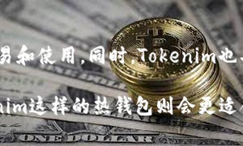 Tokenim并不是一个冷钱包，它是一种专注于数字资产管理的多功能应用，通常属于热钱包的范畴。热钱包是连接互联网的，因此便于快速交易和使用。同时，Tokenim也具备一些安全功能，但相较于冷钱包（如硬件钱包或离线存储方式），其安全性较低，因为冷钱包不会连接网络，从而减少了被黑客攻击的风险。

如果你在寻找安全存储加密货币的方法，创建和使用冷钱包是一个更安全的选择。如果你需要在日常交易或使用数字货币时的方便性，Tokenim这样的热钱包则会更适合你。