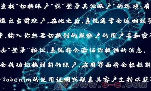 要在Tokenim 2.0中切换账户，请按照以下步骤操作：

1. **打开Tokenim应用**：启动Tokenim 2.0应用程序，确保你已经登录到当前账户。

2. **进入账户设置**：在应用的主界面或侧边菜单中，找到与账户相关的选项。这通常在“设置”或“账户”菜单下。

3. **选择切换账户**：在账户设置中，查找“切换账户”或“登录其他账户”的选项。有的版本可能会直接标示为“退出登录”。

4. **退出当前账户**：如果需要，选择退出当前账户。在此之后，系统通常会返回到登录界面。

5. **输入新账户信息**：在登录界面中，输入你想要切换到的新账户的用户名和密码。

6. **确认登录**：完成信息输入后，点击“登录”按钮，系统将会验证你提供的信息。

7. **切换成功**：一旦验证通过，你就会成功切换到新的账户，应用界面将会根据新账户的信息进行更新。

如果在过程中遇到任何问题，建议查看Tokenim的使用说明或联系其客户支持以获取进一步帮助。