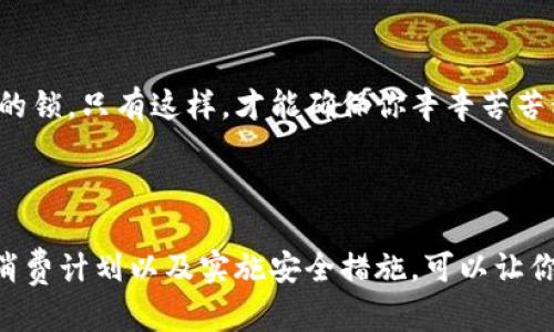 钱包数字满了？轻松解决你的烦恼！

引言

当你在手机上查看钱包时，发现数字满了，就像满杯的水，无法继续装下更多的内容，这种情况常常令人感到沮丧。然而，这并不意味着你的钱包就此被锁定，无法进行任何交易。相反，解决这一问题的方法简单而直接，只需采取几个步骤，你就能轻松清理钱包，为更多的资金腾出空间。本文将详细介绍如何高效地处理这个问题，希望能帮助你顺利克服这个小障碍。

1. 了解钱包数字的含义

在深入解决方法之前，首先让我们澄清一下钱包数字的含义。无论是支付宝、微信钱包还是其他数字钱包，数字满了意味着你所能持有的资金达到上限。这种情况往往发生在帐户频繁使用，尤其是在购物、转账频繁的情况下。也许你的钱包还有许多未使用的余额，或者正在等待转账的金额，因而让你感到焦虑.

2. 检查 wallet 的限制政策

不同的钱包平台规定的数字上限存在差异。对于某些平台而言， 银行转账、余额宝或消费等行为都有可能被设定最高限额。在解决问题之前，了解这些限制政策是必要的。例如，支付宝的余额上限为多某个金额，微信则可能因实名认证的不同，额度也会存在差异。访问官方网站查找相关信息，能帮助你更好地把握自己所处的状态。

3. 清理不必要的交易记录

在我们的日常交易中，往往会留下许多不必要的记录。清理这些交易记录，可以帮助你更加直观地了解账户余额的使用情况。通过app内的“交易记录”功能，删除过去不必要的交易，尤其是那些小额的汇款或消费记录，这样可以有效腾出空间，让你的钱包看起来更加清爽。同时，定期对账户进行清理也是保持高效管理的一个好习惯。

4. 资金提现与转账

如果你的钱包数字确实满了，那么可以考虑将余额提现或转账至其他银行账户。不少钱包平台都支持这样的功能，通常在“提现”或者“转账”界面中都可以找到相关选项。通过提现，将钱包中的资金转入指定银行账户，这不仅能有效地清理你的钱包，反而还能为你的资金使用提供更多的灵活性，让你随时随地支配自己的财富。

5. 意识到使用限额的重要性

在忙碌的生活中，往往会忽视钱包的使用限额。但是，保持对钱包状态的敏感能够为我们提供很多便利。适当关注余额、定期进行设置调整，这不仅可以避免数字满了导致的困境，还能确保我们及时采取措施。如同加油站必须随时留意油表的指示，随时为我们的出行保驾护航。

6. 选择合适的消费计划

每个人的消费模式不同，因此针对不同的需求、消费习惯，选择合适的消费计划至关重要。对于使用数字钱包的用户，可以考虑分配一定的余额用于频繁的消费，避免迫使自己过于频繁的清空余额，而产生不必要的中断。制定的消费策略，让钱包成为你日常生活中的助力，而非束缚。

7. 安全存储与防护措施

在解决钱包数字满了的问题之后，还需关注的是，对钱包安全的保护。设定强密码、启用双重验证等多种措施，帮助防止病毒和黑客的入侵。就像给一扇门加上厚重的锁，只有这样，才能确保你辛辛苦苦积累的财富始终处于安全之中。在享受数字化便利的同时，更要重视其安全性，尽可能地全方位保障自己的财产安全。

总结

当你的钱包数字满了，不必慌张。解决这一问题的方法多样且简单，从清理不必要的记录到提现、转账，都是行之有效的措施。此外，定期检查钱包状态、设置合理的消费计划以及实施安全措施，可以让你的数字钱包始终处在最佳状态。希望你能借此机会，更有效地管理自己的财务，让掌控财富变得更加简洁而便捷。