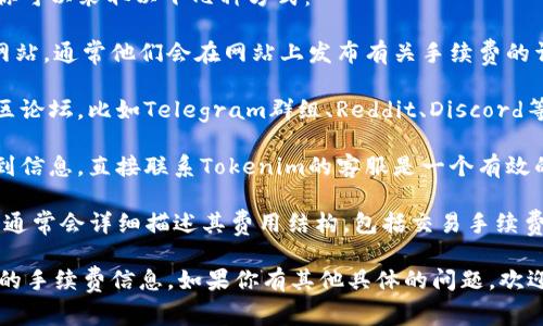 要获取关于“Tokenim 2.0 手续费”的信息，你可以采取以下几种方式：

1. **官方网站查询**：访问Tokenim的官方网站，通常他们会在网站上发布有关手续费的详细信息和更新。

2. **社区论坛和社交媒体**：加入相关的社区论坛，比如Telegram群组、Reddit、Discord等，那里有许多用户和开发者分享经验和信息。

3. **客服支持**：如果在官网和社区中找不到信息，直接联系Tokenim的客服是一个有效的方式，他们能够提供最准确的信息。

4. **阅读白皮书**：Tokenim 2.0 的白皮书通常会详细描述其费用结构，包括交易手续费。这是了解项目经济模型的重要文档。

以上几种方式可以帮助你获取Tokenim 2.0的手续费信息。如果你有其他具体的问题，欢迎提出！
