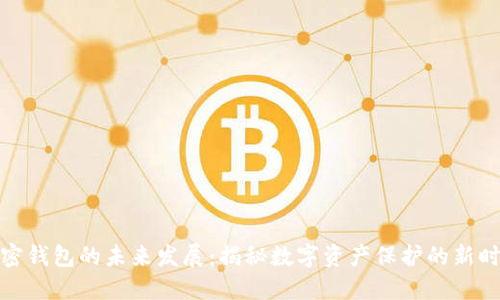 加密钱包的未来发展：揭秘数字资产保护的新时代