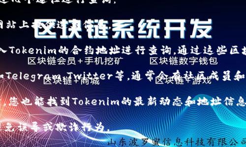 如果您想查找Tokenim 2.0的地址或相关信息，通常可以通过几个途径进行查询：

1. **官方网站**：访问Tokenim的官方网站，通常他们会在网站上提供这类信息。

2. **区块链浏览器**：如Etherscan、BscScan等，您可以输入Tokenim的合约地址进行查询。通过这些区块链浏览器，您可以查看Tokenim的交易记录、持有者信息等。

3. **社交媒体和社区**：加入Tokenim的社交媒体群组，比如Telegram、Twitter等，通常会有社区成员和团队更新最新资讯。

4. **区块链相关的资讯网站**：通过一些加密货币资讯网站，您也能找到Tokenim的最新动态和地址信息。

请确保在任何平台上查找信息时，核实其来源的可靠性，以避免误导或欺诈行为。
