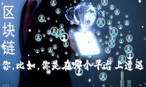 看起来你在提到“tokenim”的时候遇到了问题。如果你能提供更多的上下文或信息，可能我能更好地帮助你。比如，你是在哪个平台上遭遇了问题，或者你具体是想了解什么方面的内容？请详细描述一下你的困扰，这样我才能更准确地提供支持。
