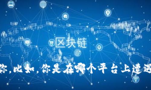 看起来你在提到“tokenim”的时候遇到了问题。如果你能提供更多的上下文或信息，可能我能更好地帮助你。比如，你是在哪个平台上遭遇了问题，或者你具体是想了解什么方面的内容？请详细描述一下你的困扰，这样我才能更准确地提供支持。
