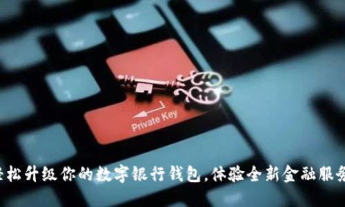 轻松升级你的数字银行钱包，体验全新金融服务！