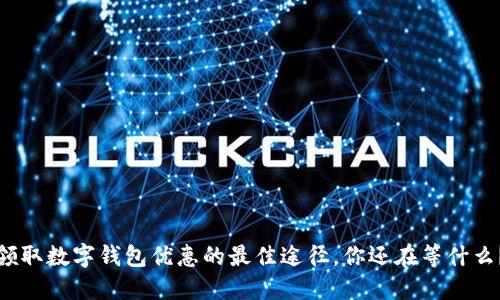 领取数字钱包优惠的最佳途径，你还在等什么？