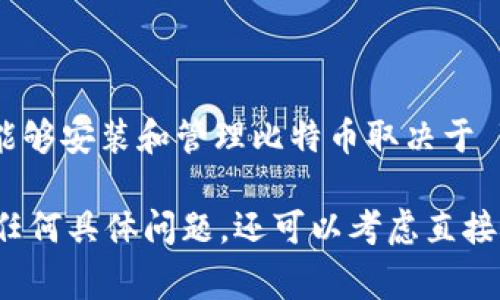 Tokenim 是一种加密资产管理工具，通常用于管理各种数字资产，包括不同类型的代币和加密货币。然而，是否能够安装和管理比特币取决于 Tokenim 支持的资产类型。一般来说，如果 Tokenim 支持比特币（BTC），你就能够在平台上存储或管理比特币。

为了获取准确的信息，你可以访问 Tokenim 的官方网站或相关文档，查看其支持的币种列表与功能。如果你有任何具体问题，还可以考虑直接联系 Tokenim 的客服支持获取帮助。