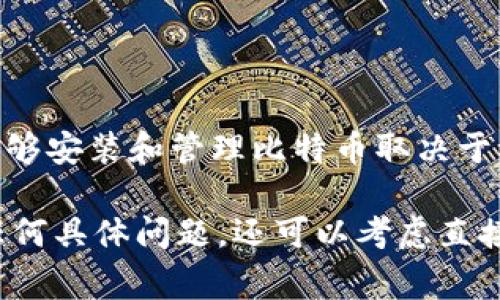 Tokenim 是一种加密资产管理工具，通常用于管理各种数字资产，包括不同类型的代币和加密货币。然而，是否能够安装和管理比特币取决于 Tokenim 支持的资产类型。一般来说，如果 Tokenim 支持比特币（BTC），你就能够在平台上存储或管理比特币。

为了获取准确的信息，你可以访问 Tokenim 的官方网站或相关文档，查看其支持的币种列表与功能。如果你有任何具体问题，还可以考虑直接联系 Tokenim 的客服支持获取帮助。