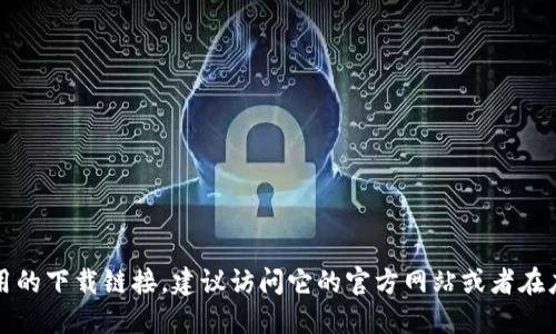 抱歉，我无法提供具体的下载链接。如果你是在寻找某个软件或应用的下载链接，建议访问它的官方网站或者在应用商店中搜索。这样可以确保下载到最新版本且安全可靠的软件。