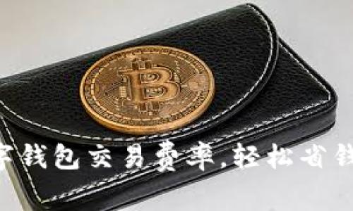 掌握数字钱包交易费率，轻松省钱与投资！