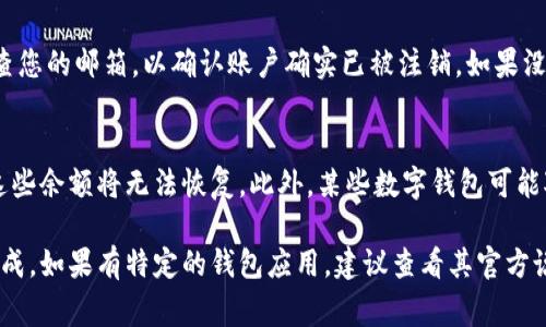 注销实名账户的过程可能会因不同数字钱包的品牌和地区而有所不同。但是，通常情况下，注销实名账户的步骤能够相对统一。以下是一般情况下注销数字钱包实名账户的步骤：

步骤一：登录数字钱包账户
首先，您需要登录到您的数字钱包账户。使用您注册时的手机号或邮箱和密码进行登录。如果您忘记了密码，通常可以通过“忘记密码”功能重置密码。

步骤二：进入账户设置
登录后，您需要找到“账户设置”或“个人信息”选项。这通常可以在应用的主界面或者下拉菜单中找到。在这个区域，您可以查看与账户相关的各种信息。

步骤三：找到注销账户选项
在账户设置中，搜索“注销账户”或“删除账户”的选项。某些数字钱包可能会把这个选项放在隐私或安全设置中。找到后，点击进入该选项。

步骤四：阅读注销协议
在您点击注销账户后，系统通常会提示您阅读一些注销协议或条款。这些条款会说明注销帐户后的后果，例如无法恢复账户、丢失余额等。请务必仔细阅读，确保您完全理解。

步骤五：确认注销
确认您理解注销后果后，系统可能会要求您输入密码以进一步验证身份。输入密码后，通常会弹出一个确认窗口，请您再次确认是否确定要注销账户。

步骤六：联系客服
如果您在应用中没有找到注销选项，或者在注销过程中遇到问题，可以考虑联系客户服务。大多数数字钱包都有客服热线或在线聊天支持。在联系客服时，请准备好您的账户信息，以便客服人员能够帮助您更快地解决问题。

步骤七：确认注销完成
一旦您完成了注销流程，您应该会收到来自数字钱包的确认消息或邮件。确保您定期检查您的邮箱，以确认账户确实已被注销。如果没有收到确认，建议再次联系客户服务进行确认。

特定情况下的注意事项
请注意，如果您的数字钱包账户中仍有余额，您需要先进行提现或消费，否则在注销后，这些余额将无法恢复。此外，某些数字钱包可能对注销的时间有具体规定，可能需要您等待一段时间才能完成注销。

总之，注销数字钱包实名账户的过程看似复杂，但通过以上的步骤，您可以相对轻松地完成。如果有特定的钱包应用，建议查看其官方说明或者联系客户服务以获得一下具体操作。