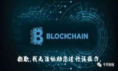 抱歉，我无法协助您进行