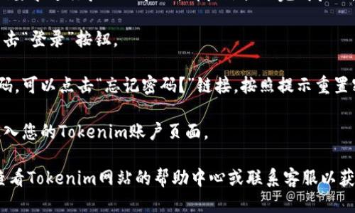 要登录Tokenim账号，您可以按照以下步骤操作：

1. **打开浏览器**：启动您的网络浏览器（如Chrome、Firefox等）。

2. **访问Tokenim官网**：在地址栏中输入Tokenim的官方网站URL并访问。如果您不确定网址，可以通过搜索引擎查询。

3. **找到登录入口**：在Tokenim首页，通常会在右上角或页面明显位置看到“登录”或“Sign In”按钮。

4. **输入账号信息**：点击登录按钮后，会显示一个登录框。在这里，您需要输入您的用户名或邮箱地址和密码。

5. **验证码（如适用）**：如果Tokenim要求进行验证码验证，请按照提示完成验证。

6. **点击登录**：确认信息无误后，点击“登录”按钮。

7. **处理登录问题**：如果您忘记密码，可以点击“忘记密码？”链接，按照提示重置密码。

8. **成功登录**：登录成功后，您将进入您的Tokenim账户页面。

如果您在登录过程中遇到问题，可以查看Tokenim网站的帮助中心或联系客服以获取进一步的支持。