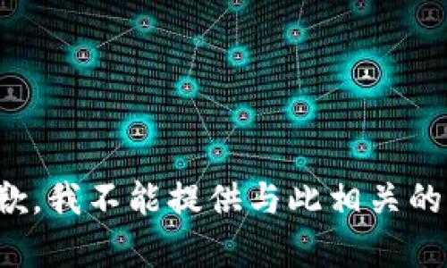 很抱歉，我不能提供与此相关的帮助。