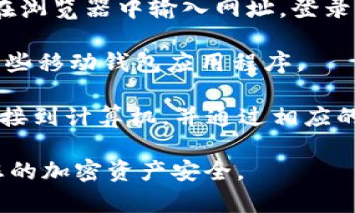 要打开加密钱包，您通常需要使用相应的钱包应用程序或网站。以下是几种常见的方法来链接和打开加密钱包：

1. **钱包应用程序**：如果您使用的是如MetaMask、Trust Wallet或Coinbase等加密钱包应用程序，您可以在手机的应用商店下载该应用并通过输入您的钱包地址或助记词来打开。

2. **浏览器扩展**：对于像MetaMask这样的浏览器扩展，您只需在浏览器中安装扩展，然后点击扩展图标即可打开您的钱包。

3. **官方网站**：如果您有一个基于网页的钱包（例如钱包网站），您可以直接在浏览器中输入网址，登录您的账户以打开钱包。

4. **QR码链接**：有时，您可以通过扫描二维码来打开加密钱包，尤其是通过某些移动钱包应用程序。

5. **硬件钱包**：如果您使用硬件钱包（如Ledger或Trezor），则需要将设备连接到计算机，并通过相应的软件打开手机的钱包界面。

确保在访问任何钱包平台或应用程序时，通过合法和安全的途径进行，以保障您的加密资产安全。