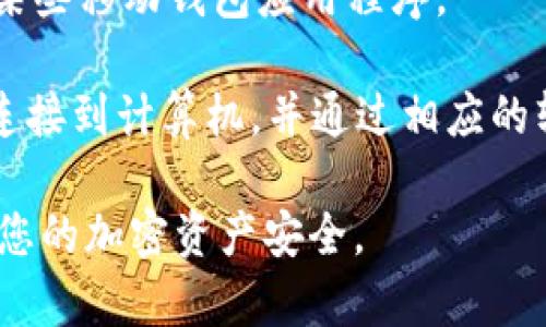 要打开加密钱包，您通常需要使用相应的钱包应用程序或网站。以下是几种常见的方法来链接和打开加密钱包：

1. **钱包应用程序**：如果您使用的是如MetaMask、Trust Wallet或Coinbase等加密钱包应用程序，您可以在手机的应用商店下载该应用并通过输入您的钱包地址或助记词来打开。

2. **浏览器扩展**：对于像MetaMask这样的浏览器扩展，您只需在浏览器中安装扩展，然后点击扩展图标即可打开您的钱包。

3. **官方网站**：如果您有一个基于网页的钱包（例如钱包网站），您可以直接在浏览器中输入网址，登录您的账户以打开钱包。

4. **QR码链接**：有时，您可以通过扫描二维码来打开加密钱包，尤其是通过某些移动钱包应用程序。

5. **硬件钱包**：如果您使用硬件钱包（如Ledger或Trezor），则需要将设备连接到计算机，并通过相应的软件打开手机的钱包界面。

确保在访问任何钱包平台或应用程序时，通过合法和安全的途径进行，以保障您的加密资产安全。