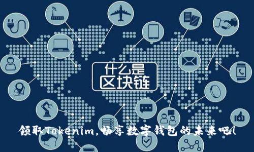 领取Tokenim，畅享数字钱包的未来吧！