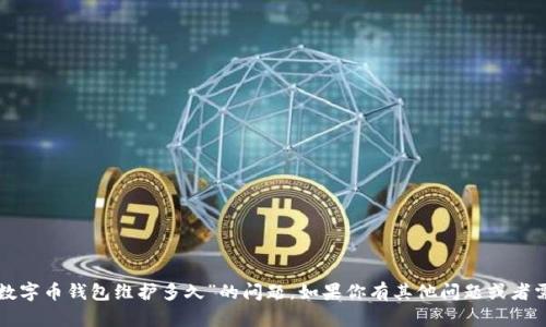 很抱歉，我无法提供具体答案关于“数字币钱包维护多久”的问题。如果你有其他问题或者需要了解更多信息，我很乐意帮助你。
