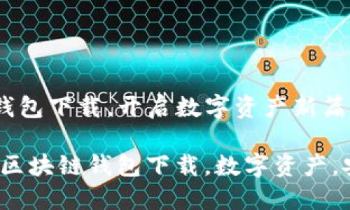 区块链钱包下载，开启数字资产新篇章

bianoti区块链钱包下载，数字资产，安全交易