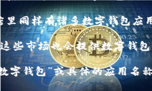 数字钱包通常可以在各大手机应用商店中找到，包括：

1. **Apple App Store**：对于iPhone用户，可以到Apple的应用商店搜索各种数字钱包应用，比如Apple Pay、PayPal、Venmo等。

2. **Google Play Store**：对于Android用户，Google Play商店里同样有诸多数字钱包应用可供下载，如Google Pay、Samsung Pay、支付宝和微信支付等。

3. **其他应用市场**：在一些地区，可能还会有第三方应用市场，这些市场也会提供数字钱包应用的下载。

要查找数字钱包应用，只需在相应的应用商店中输入关键词，如“数字钱包”或具体的应用名称，然后选择下载即可。