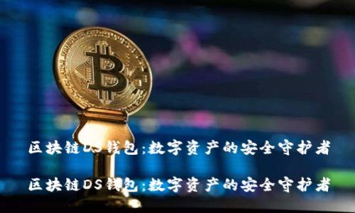 区块链DS钱包：数字资产的安全守护者

区块链DS钱包：数字资产的安全守护者