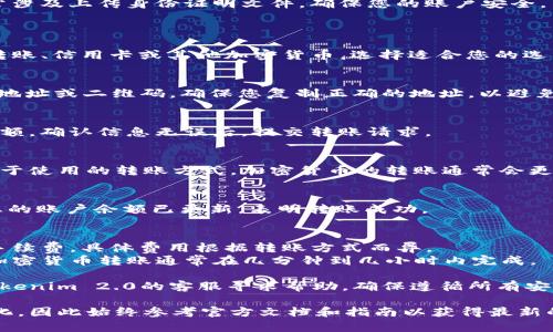 在这里，我为您提供一种更简洁的答案，帮助您了解如何将货币转账到 Tokenim 2.0。请按照以下步骤进行：

### 步骤 1: 注册账户
首先，您需要在 Tokenim 2.0 平台上注册一个账户。如果您还没有账户，请访问 Tokenim 2.0 官网，找到注册按钮，填写必要的信息并完成注册。

### 步骤 2: 完成身份验证
根据平台的要求，您可能需要完成身份验证。这通常涉及上传身份证明文件，确保您的账户安全。

### 步骤 3: 选择转账方式
### 选择您希望使用的转账方式
Tokenim 2.0 通常支持多种付款方式，例如银行转账、信用卡或其他加密货币。选择适合您的选项。

### 步骤 4: 获取收款地址
在您的Tokenim 2.0账户中，查找用于接收资金的地址或二维码。确保您复制正确的地址，以避免转账失败。

### 步骤 5: 发起转账
在您所选择的支付平台上，输入收款地址和转账金额。确认信息无误后，提交转账请求。

### 步骤 6: 等待确认
转账后，您可能需要等待一段时间来确认交易依赖于使用的转账方式。加密货币的转账通常会更快，而银行转账可能需要数小时到数天。

### 步骤 7: 检查账户余额
完成转账后，登录到您的Tokenim 2.0账户，确保您的账户余额已更新，表明转账成功。

### 常见问题
- **转账费用**：请注意，转账过程中可能会产生手续费，具体费用根据转账方式而异。
- **转账时间**：银行转账可能需要较长时间，而加密货币转账通常在几分钟到几小时内完成。

如果您在转账过程中遇到任何问题，请及时联系Tokenim 2.0的客服寻求帮助。确保遵循所有安全措施，保护好您的账户信息。

这个流程的具体细节可能因平台的更新而有所变化，因此始终参考官方文档和指南以获得最新的信息。