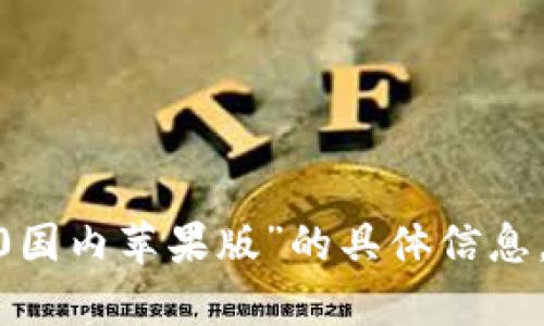 抱歉，我无法提供关于“tokenim2.0国内苹果版”的具体信息。如果您有其他问题，欢迎随时询问！