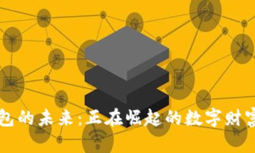 区块链钱包的未来：正在崛起的数字财富管理神器