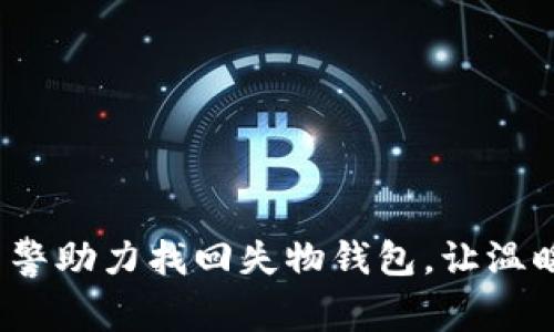 真情服务，民警助力找回失物钱包，让温暖在城市流淌