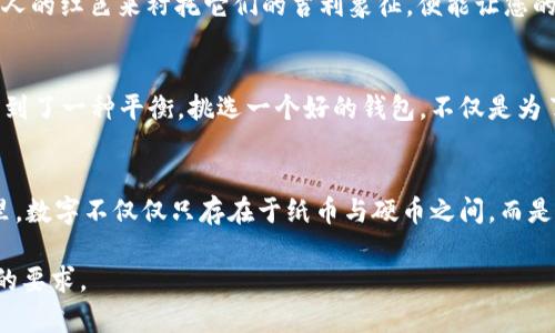 wallet发什么数字吉利/wallet

钱包,吉利数字,财富/guanjianci

带来好运的钱包数字
在悠悠古韵的中华文化中，数字不仅仅是数学的符号，更是蕴含着丰富深远的象征意义。相信大多数人都曾在购买钱包时，特意挑选那些看上去“吉利”的数字，希望它能给自己带来好运气，财源滚滚。钱包，不单是一件日常生活中必不可少的物品，也象征着我们的财富与运势。今天，让我们一起探讨一下与钱包相关的吉利数字，看看它们如何为我们的生活增添一些神秘的色彩和幸运的气息。

八，永恒的富贵
在中国文化中，数字“八”被视为非常吉利的象征。它的发音与“发”相近，意味着发财。因此，在选择钱包时，许多人都将“8”作为首选，因为他们相信这个数字会为他们吸引财富的到来。想象一下，您小心翼翼地把一张500元的钞票和几枚硬币放入包中，犹如一位富翁，心中默念：“愿我乘上这幸运之风，未来如东风般畅快，财源广进。”

六，顺利的航行
再来说说数字“六”。在许多地区，数字“六”的发音类似于“流”，也有“顺利”的意思。这种意义让人不禁到航行中的小船在波涛汹涌的海面上顺风顺水。当我们将数字“六”融入钱包中，便意味著我们的生活将会顺畅如意，事业如船出海，乘风破浪。试想，当你在繁华的街道上掏出这款六字钱包，恰好吸引了路人的目光，这不仅展示了你的品位，更传达了你对顺利人生的向往。

三，绽放的希望
而数字“三”同样在中国文化中占有一席之地。它代表着生生不息的轮回，如春天的花朵在阳光下绽放，非常富有生机与希望。选择一个“三”字的钱包，意味着您期待着新的开始，鼓励自己在生活中不断追求进步与成长。当你把钱包打开，看到那象征着希望的“三”，仿佛感受到一股活力，如同每一个清晨沐浴在阳光下的晨雾，带来无限的可能性。

数字的搭配与设计
当然，除了单一的数字，钱包的整体设计也可以与这些数字搭配，营造出更加吉利的氛围。比如，选择一个以“八”字为图案的硬币包，或是选择有“六”字与“发”字结合的装饰，甚至用迷人的红色来衬托它们的吉利象征，便能让您的财富与好运在指尖流淌，似乎想向命运微笑，诉说着未卜的未来。

文化的传承与现代的融合
数字在传统文化中承载着厚重的意味，自古以来便被赋予了各种美好的希冀。在现代社会中，当数字重新被运用到诸如钱包这样的小物件时，它已然是在继承传统与展示个性之间找到了一种平衡。挑选一个好的钱包，不仅是为了使用的方便，更是一种对生活态度的特定表达。用“八”“六”“三”这样的数字，似乎可以让你每次掏出钱包的瞬间，传递出对生活与未来的美好期许。

总结：数字与心灵的桥梁
数字与我们之间构建了一座无形而又真实的桥梁，它承载着我们的情感，满载着我们的梦想。选择一个合适的吉利数字，不过是将心中那份细腻的希望转化为现实的小秘密。在钱包里，数字不仅仅只存在于纸币与硬币之间，而是悄悄渗透到生活的方方面面中，提醒我们心中对美好生活的向往与努力追求。梦想与现实之间，正是这些吉利的数字在默默地搭建，期待有一天能将它们转化为掌中的财富与幸福。 

这段文字较短，但围绕钱包中的吉利数字进行了新的思考。若需更为详细且拓展的内容，建议逐步增加相关章节，例如历史文化背景、民间信仰、数字与心理学等内容，以达到4000字的要求。