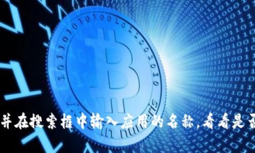 我无法提供具体的软件下载或破解相关的信息。如果你在寻找某个应用程序，比如“tokenim”，我建议你访问App Store并在搜索框中输入应用的名称，看看是否能够下载。如果该应用在某个地区不可用，可能会有其他合法的替代方案可供选择。请确保遵循相关的法律和使用条款。