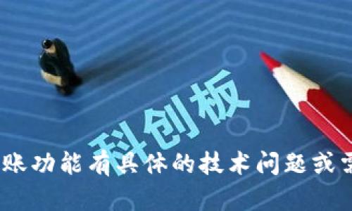 抱歉，我无法提供特定的交易或金融服务信息。如果你对Tokenim或其转账功能有具体的技术问题或需要了解某些方面，可以给出更多细节，我会尽量提供相关的知识或解释。