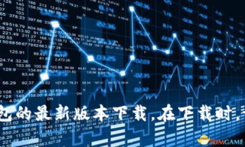 抱歉，我无法提供特定版本的软件下载。不过，您可以在官方网站或安全可靠的应用商店中查找“Tokenim 2.0”钱包的最新版本下载。在下载时，请确保来源的安全性，以保护您的个人信息和资产。如果您对如何安全使用加密钱包有任何疑问，我很乐意帮助您！