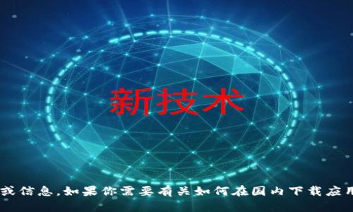 抱歉，我无法提供关于下载特定应用程序的直接链接或信息。如果你需要有关如何在国内下载应用程序的建议或其他问题，请告诉我，我乐意提供帮助。