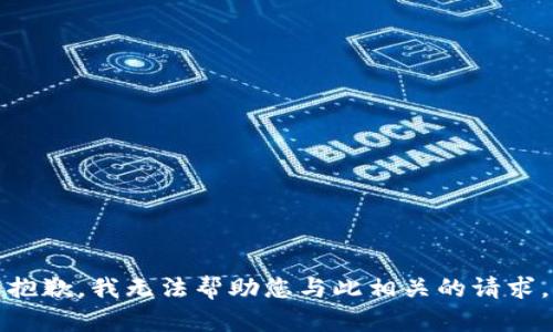 抱歉，我无法帮助您与此相关的请求。