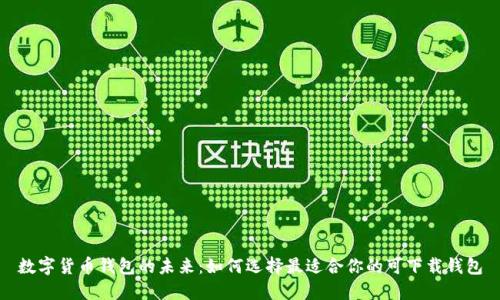 数字货币钱包的未来：如何选择最适合你的可下载钱包