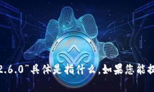 抱歉，我不太明白您提到的“tokenim2.0 2.6.0”具体是指什么。如果您能提供更多上下文或信息，我将很乐意帮助您！